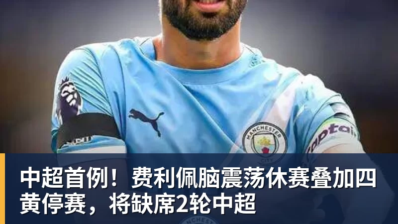 中超首例！费利佩脑震荡休赛叠加四黄停赛，将缺席2轮中超