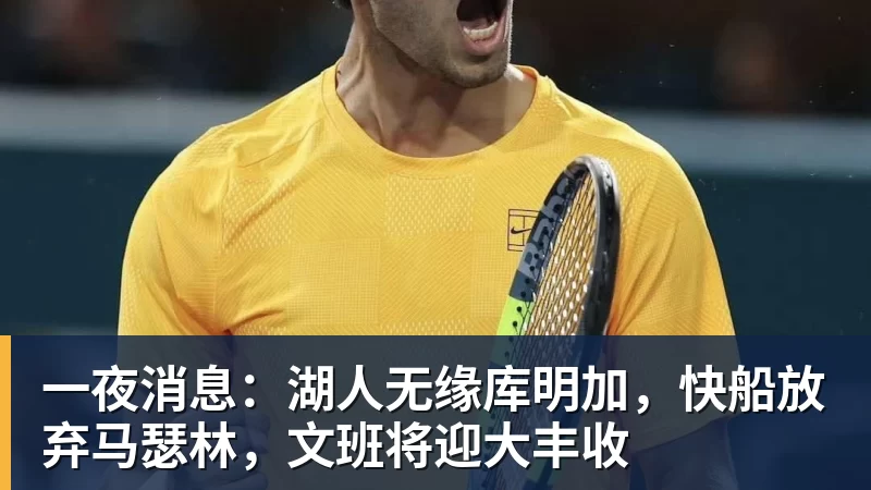 一夜消息：湖人无缘库明加，快船放弃马瑟林，文班将迎大丰收
