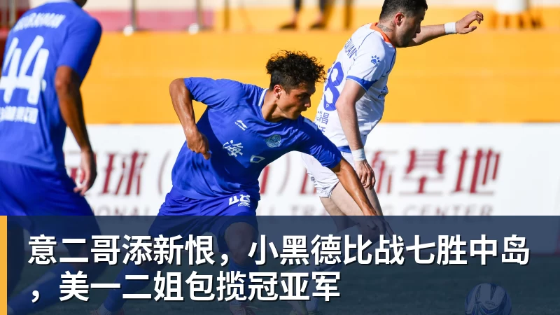 意二哥添新恨，小黑德比战七胜中岛，美一二姐包揽冠亚军