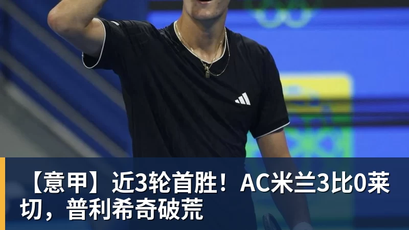 完美体育网址【意甲】近3轮首胜！AC米兰3比0莱切，普利希奇破荒