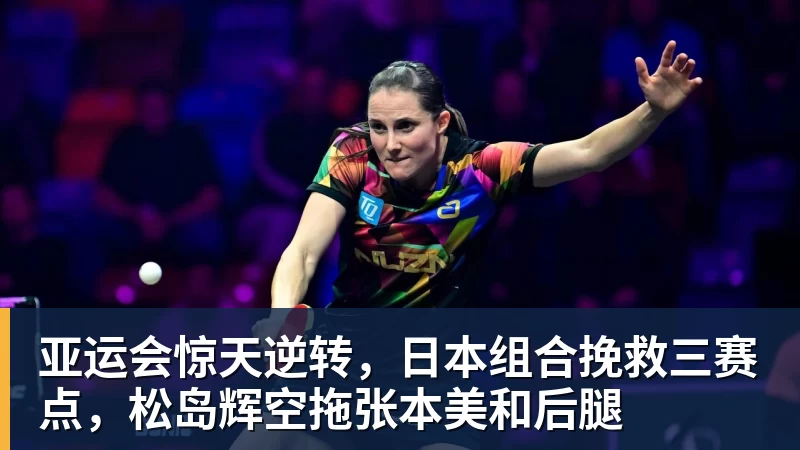 亚运会惊天逆转，日本组合挽救三赛点，松岛辉空拖张本美和后腿