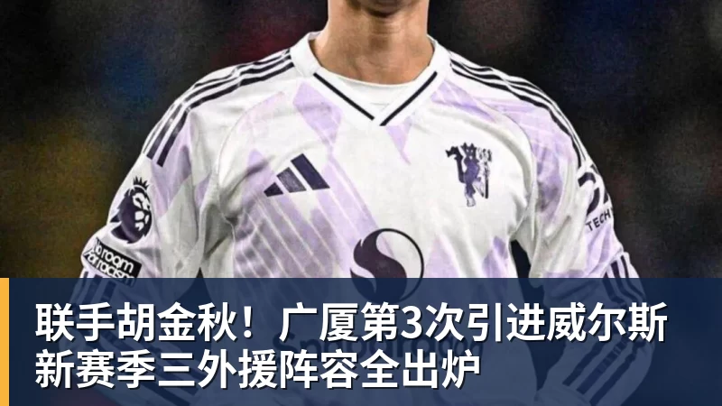 联手胡金秋！广厦第3次引进威尔斯 新赛季三外援阵容全出炉