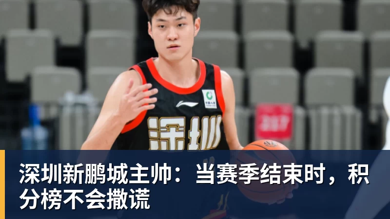 完美体育网址深圳新鹏城主帅：当赛季结束时，积分榜不会撒谎
