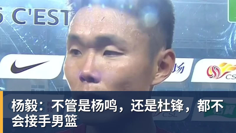 完美体育网址杨毅：不管是杨鸣，还是杜锋，都不会接手男篮