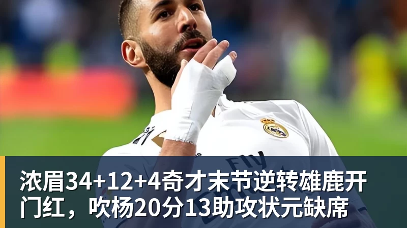 浓眉34+12+4奇才末节逆转雄鹿开门红，吹杨20分13助攻状元缺席